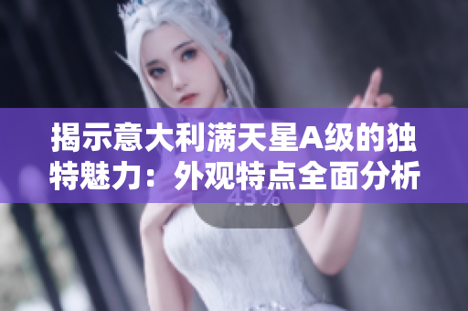揭示意大利满天星A级的独特魅力：外观特点全面分析