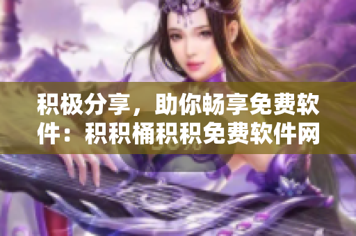 积极分享，助你畅享免费软件：积积桶积积免费软件网站