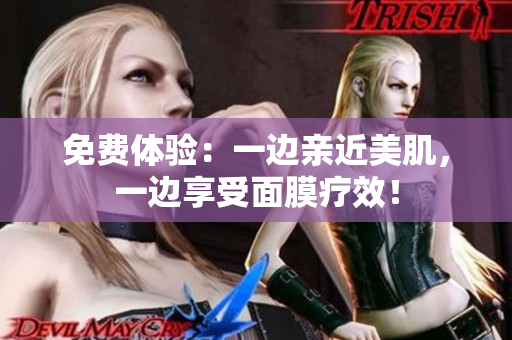 免费体验：一边亲近美肌，一边享受面膜疗效！