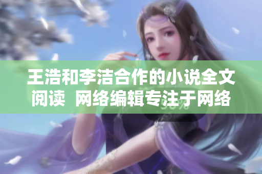王浩和李洁合作的小说全文阅读  网络编辑专注于网络文学推荐