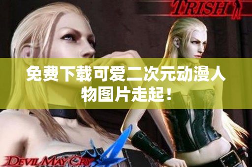 免费下载可爱二次元动漫人物图片走起！