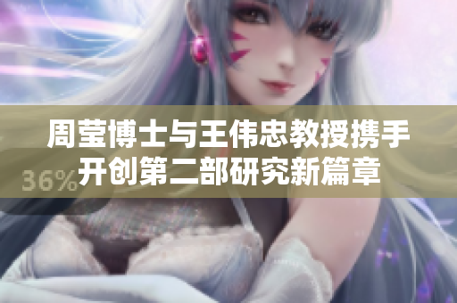 周莹博士与王伟忠教授携手开创第二部研究新篇章