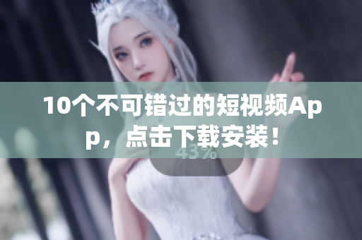 10个不可错过的短视频App，点击下载安装！