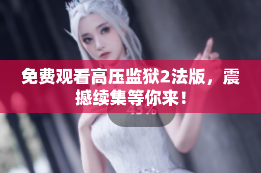 免费观看高压监狱2法版，震撼续集等你来！