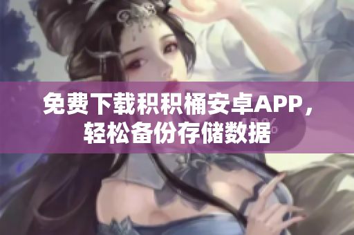 免费下载积积桶安卓APP，轻松备份存储数据