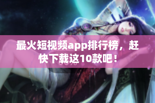 最火短视频app排行榜，赶快下载这10款吧！