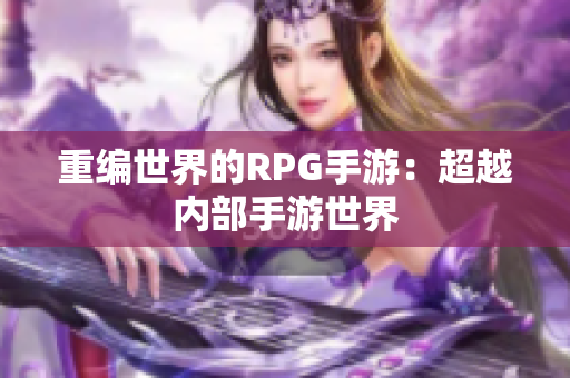 重编世界的RPG手游：超越内部手游世界