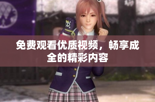 免费观看优质视频，畅享成全的精彩内容