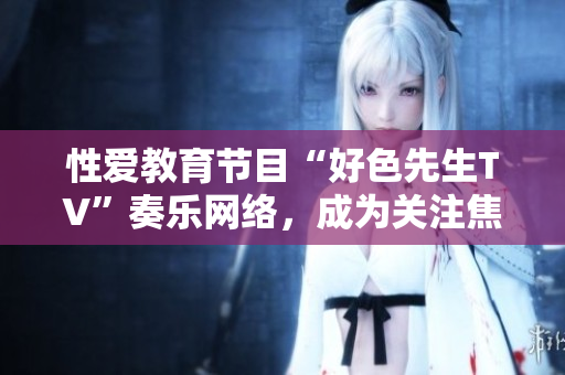 性爱教育节目“好色先生TV”奏乐网络，成为关注焦点