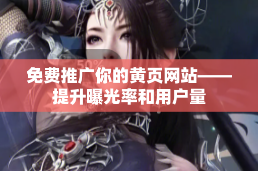 免费推广你的黄页网站——提升曝光率和用户量