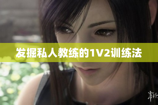 发掘私人教练的1V2训练法