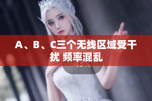 A、B、C三个无线区域受干扰 频率混乱
