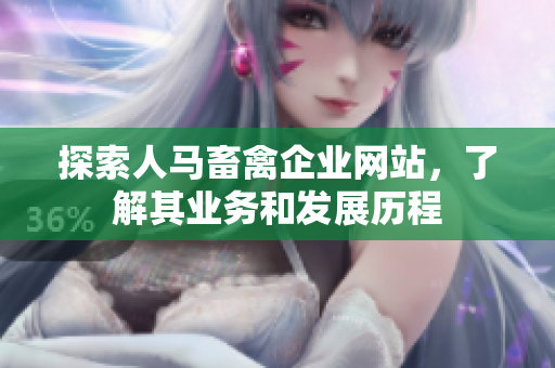 探索人马畜禽企业网站，了解其业务和发展历程