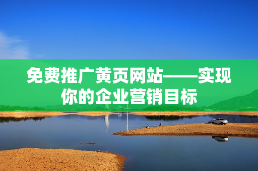 免费推广黄页网站——实现你的企业营销目标