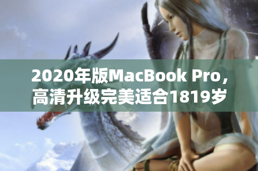 2020年版MacBook Pro，高清升级完美适合1819岁的你
