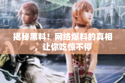 揭秘黑料！网络爆料的真相，让你吃惊不停