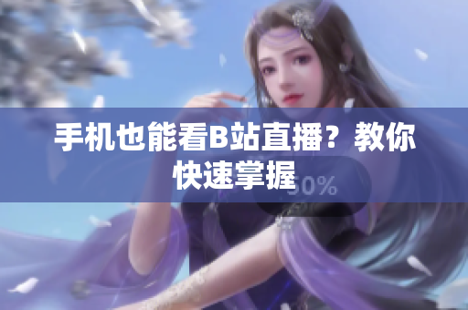 手机也能看B站直播？教你快速掌握