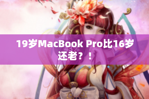 19岁MacBook Pro比16岁还老？！