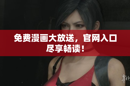 免费漫画大放送，官网入口尽享畅读！