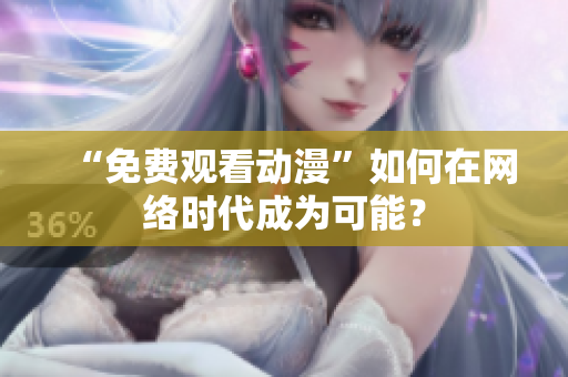 “免费观看动漫”如何在网络时代成为可能？
