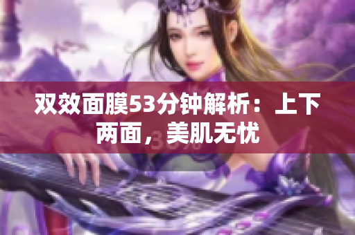 双效面膜53分钟解析：上下两面，美肌无忧
