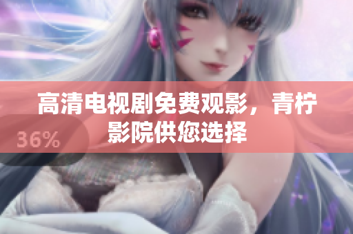 高清电视剧免费观影，青柠影院供您选择