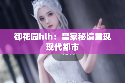 御花园hlh：皇家秘境重现现代都市