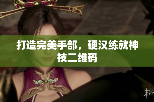 打造完美手部，硬汉练就神技二维码
