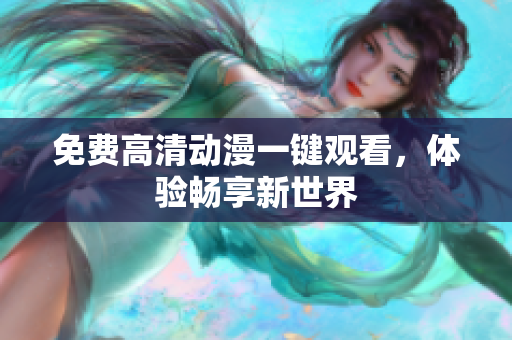 免费高清动漫一键观看，体验畅享新世界