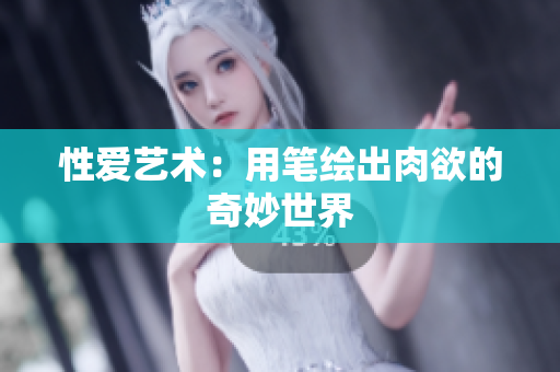 性爱艺术：用笔绘出肉欲的奇妙世界