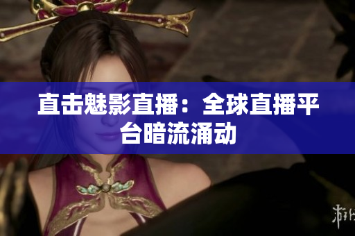直击魅影直播：全球直播平台暗流涌动