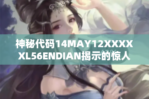 神秘代码14MAY12XXXXXL56ENDIAN揭示的惊人真相