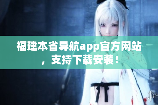福建本省导航app官方网站，支持下载安装！