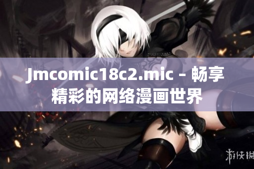 Jmcomic18c2.mic – 畅享精彩的网络漫画世界