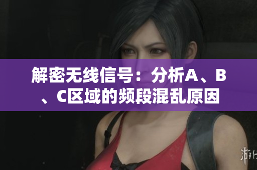 解密无线信号：分析A、B、C区域的频段混乱原因