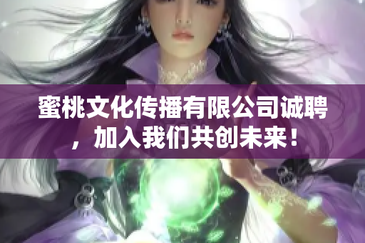 蜜桃文化传播有限公司诚聘，加入我们共创未来！