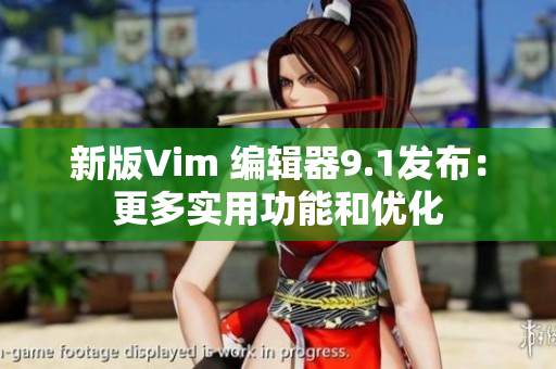 新版Vim 编辑器9.1发布：更多实用功能和优化