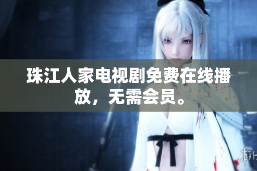 珠江人家电视剧免费在线播放，无需会员。