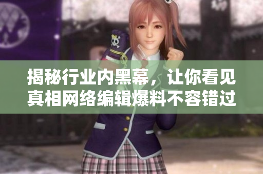揭秘行业内黑幕，让你看见真相网络编辑爆料不容错过！