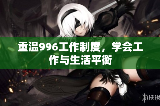 重温996工作制度，学会工作与生活平衡