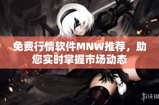 免费行情软件MNW推荐，助您实时掌握市场动态