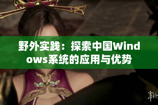 野外实践：探索中国Windows系统的应用与优势