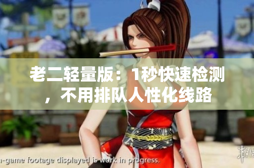 老二轻量版：1秒快速检测，不用排队人性化线路