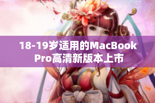 18-19岁适用的MacBook Pro高清新版本上市