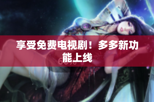 享受免费电视剧！多多新功能上线