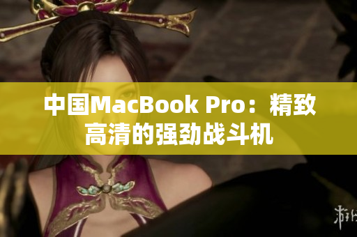 中国MacBook Pro：精致高清的强劲战斗机