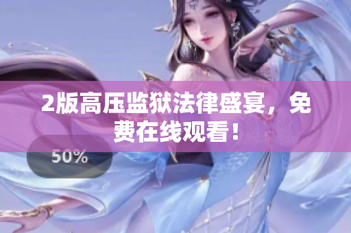 2版高压监狱法律盛宴，免费在线观看！