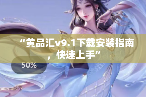 “黄品汇v9.1下载安装指南，快速上手”