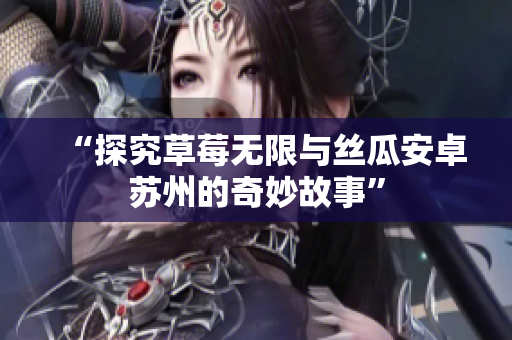 “探究草莓无限与丝瓜安卓苏州的奇妙故事”