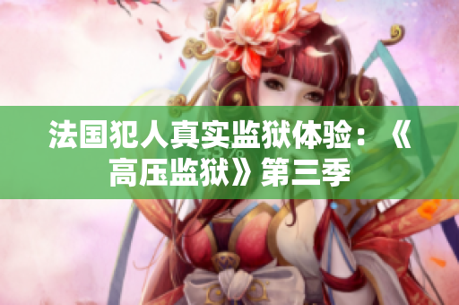 法国犯人真实监狱体验：《高压监狱》第三季